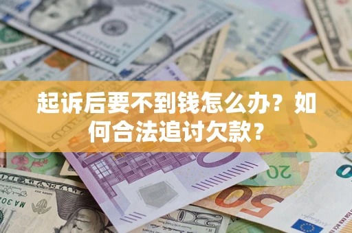 济南起诉后要不到钱怎么办？如何合法追讨欠款？