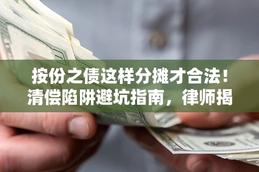 济南按份之债这样分摊才合法！清偿陷阱避坑指南，律师揭秘关键条款
