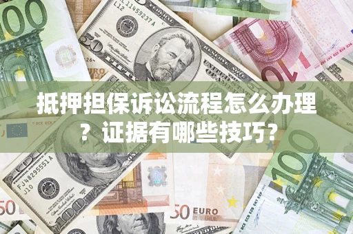 济南抵押担保诉讼流程怎么办理？证据有哪些技巧？