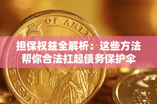 济南担保权益全解析：这些方法帮你合法扛起债务保护伞