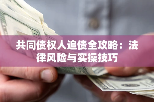 济南共同债权人追债全攻略：法律风险与实操技巧