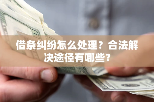 济南借条纠纷怎么处理？合法解决途径有哪些？
