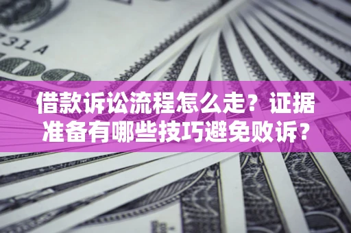济南借款诉讼流程怎么走？证据准备有哪些技巧避免败诉？