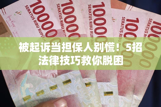 济南被起诉当担保人别慌！5招法律技巧救你脱困