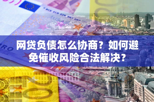 济南网贷负债怎么协商？如何避免催收风险合法解决？