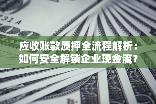 济南应收账款质押全流程解析：如何安全解锁企业现金流？