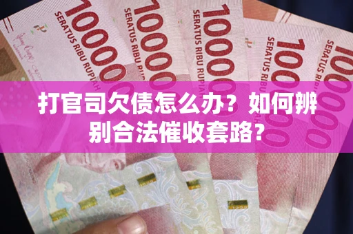 济南打官司欠债怎么办？如何辨别合法催收套路？