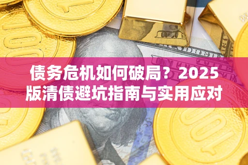 济南债务危机如何破局？2025版清债避坑指南与实用应对策略
