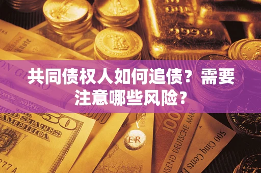 济南共同债权人如何追债？需要注意哪些风险？