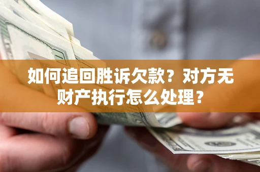 济南如何追回胜诉欠款？对方无财产执行怎么处理？