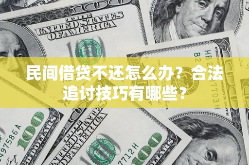济南民间借贷不还怎么办？合法追讨技巧有哪些？