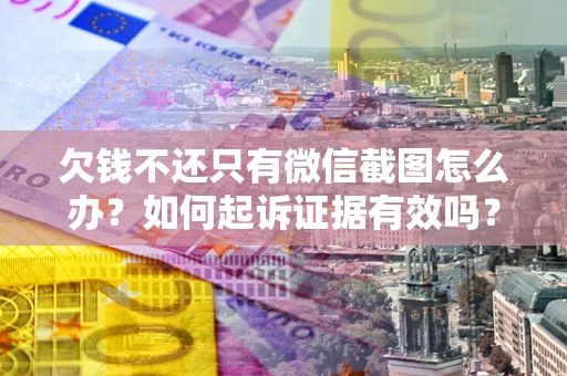 济南欠钱不还只有微信截图怎么办？如何起诉证据有效吗？
