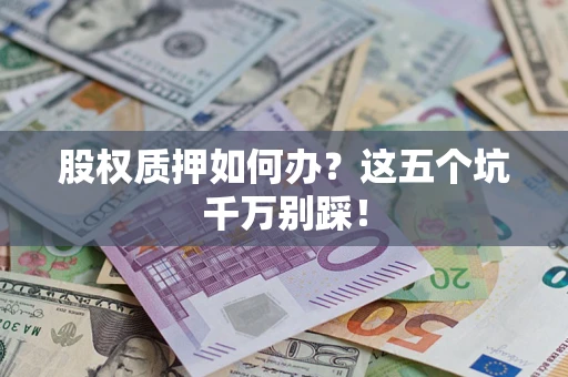 济南股权质押如何办？这五个坑千万别踩！
