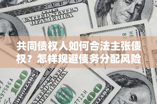 济南共同债权人如何合法主张债权？怎样规避债务分配风险？