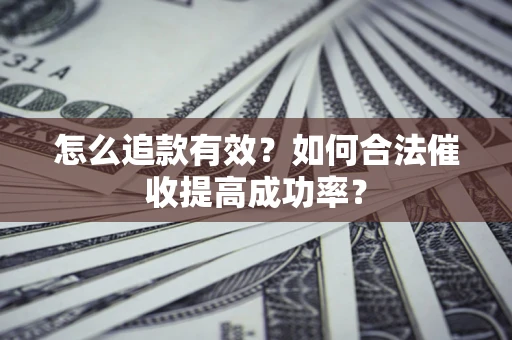 济南怎么追款有效？如何合法催收提高成功率？