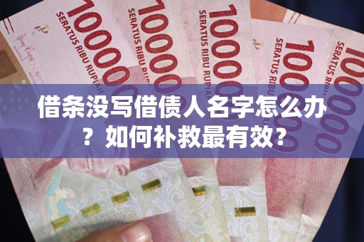 济南借条没写借债人名字怎么办？如何补救最有效？