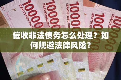 济南催收非法债务怎么处理？如何规避法律风险？