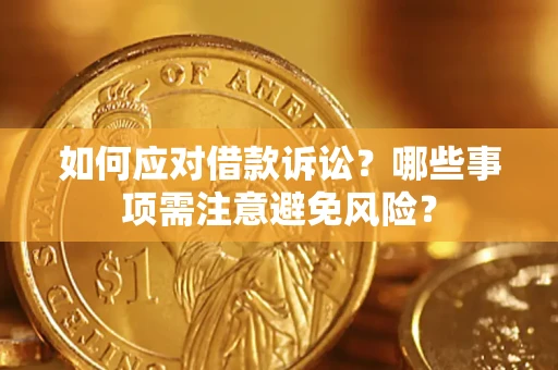 济南如何应对借款诉讼？哪些事项需注意避免风险？