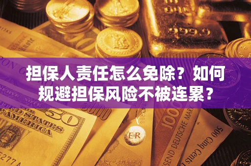济南担保人责任怎么免除？如何规避担保风险不被连累？