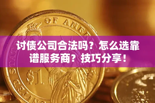 济南讨债公司合法吗？怎么选靠谱服务商？技巧分享！