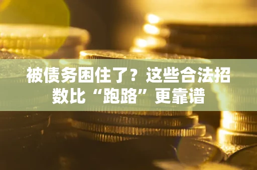 济南被债务困住了？这些合法招数比“跑路”更靠谱