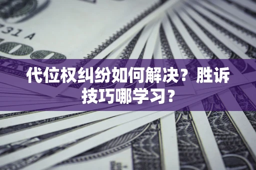 济南代位权纠纷如何解决？胜诉技巧哪学习？