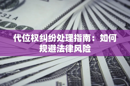 济南代位权纠纷处理指南:如何规避法律风险 济南代位权纠纷处理指南:如何规避法律风险