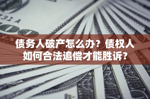 济南债务人破产怎么办？债权人如何合法追偿才能胜诉？