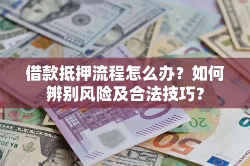 济南借款抵押流程怎么办？如何辨别风险及合法技巧？