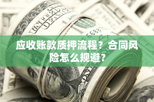 济南应收账款质押流程？合同风险怎么规避？