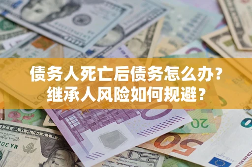济南债务人死亡后债务怎么办？继承人风险如何规避？