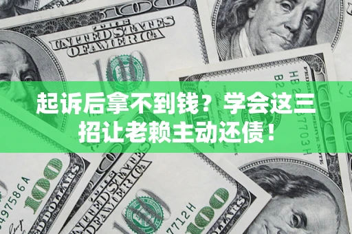 济南起诉后拿不到钱？学会这三招让老赖主动还债！