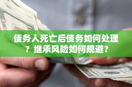 济南债务人死亡后债务如何处理？继承风险如何规避？