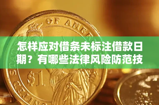 济南怎样应对借条未标注借款日期？有哪些法律风险防范技巧？