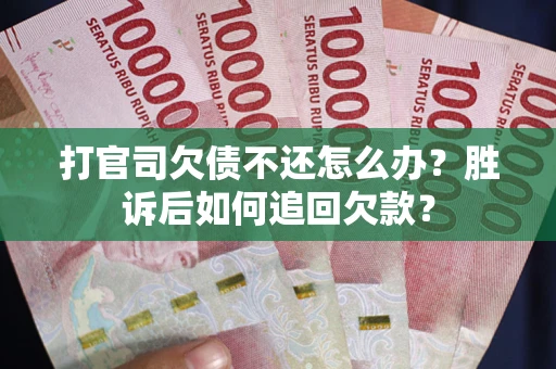 济南打官司欠债不还怎么办？胜诉后如何追回欠款？