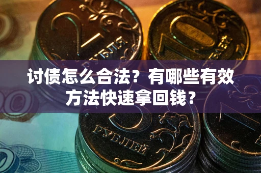 济南讨债怎么合法？有哪些有效方法快速拿回钱？