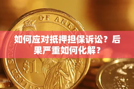 济南如何应对抵押担保诉讼？后果严重如何化解？