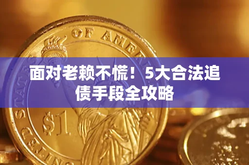 济南面对老赖不慌！5大合法追债手段全攻略