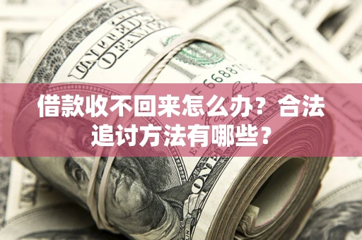 济南借款收不回来怎么办？合法追讨方法有哪些？