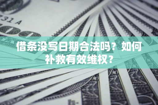 济南借条没写日期合法吗？如何补救有效维权？