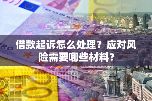 济南借款起诉怎么处理？应对风险需要哪些材料？