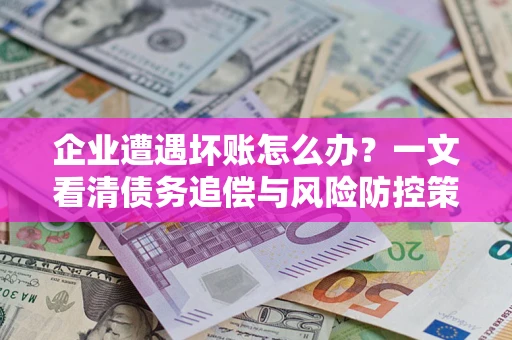 济南企业遭遇坏账怎么办？一文看清债务追偿与风险防控策略