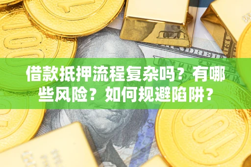 济南借款抵押流程复杂吗？有哪些风险？如何规避陷阱？