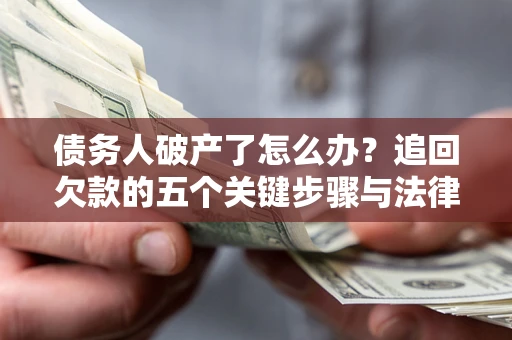 济南债务人破产了怎么办？追回欠款的五个关键步骤与法律策略