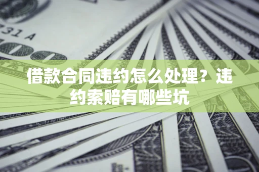 济南借款合同违约怎么处理？违约索赔有哪些坑