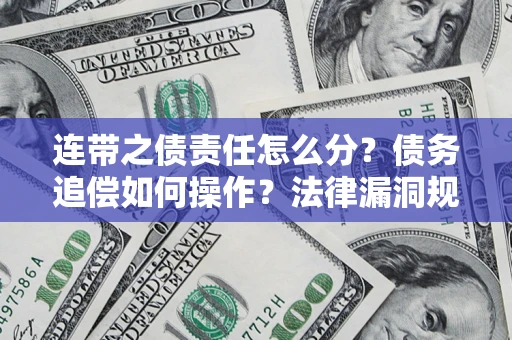 济南连带之债责任怎么分？债务追偿如何操作？法律漏洞规避指南