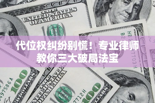 济南代位权纠纷别慌！专业律师教你三大破局法宝