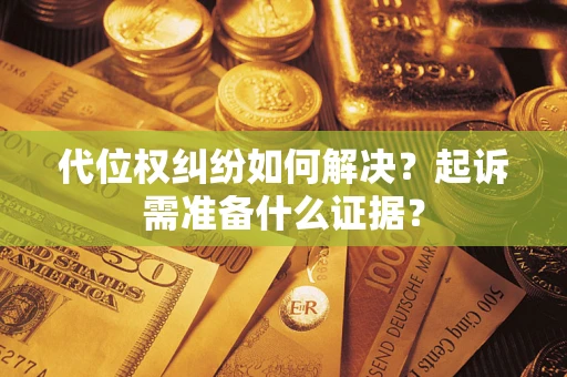 济南代位权纠纷如何解决？起诉需准备什么证据？