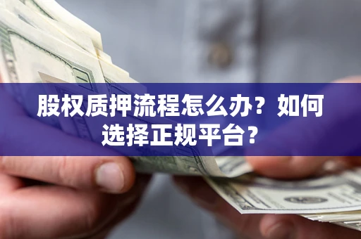 济南股权质押流程怎么办？如何选择正规平台？