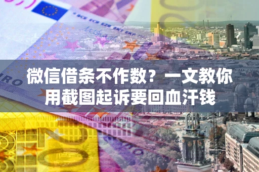 济南微信借条不作数？一文教你用截图起诉要回血汗钱